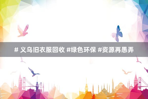 # 义乌旧衣服回收 #绿色环保 #资源再愚弄