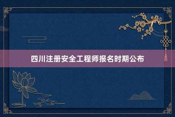 四川注册安全工程师报名时期公布