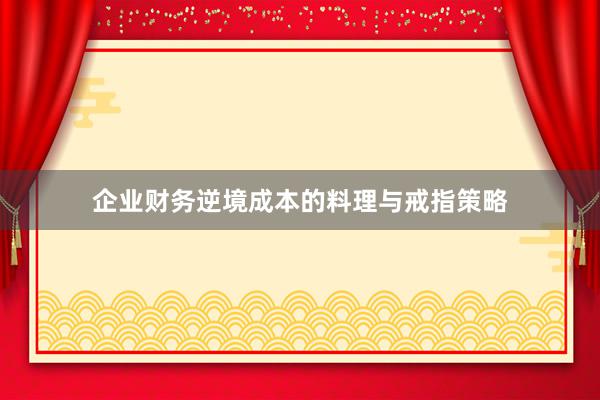 企业财务逆境成本的料理与戒指策略