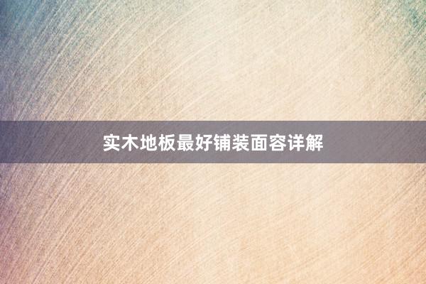 实木地板最好铺装面容详解