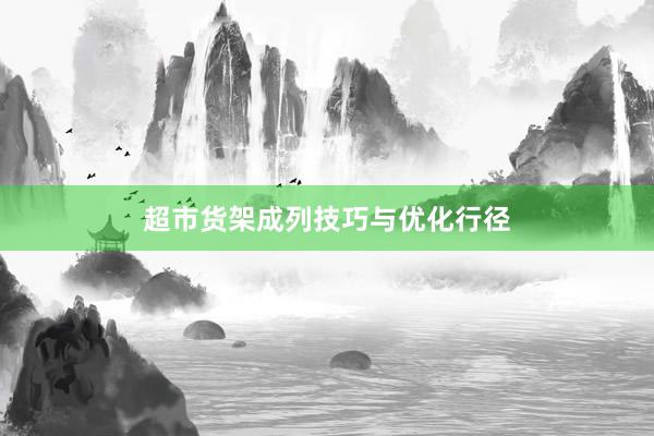 超市货架成列技巧与优化行径