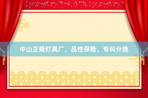 中山正规灯具厂，品性保险，专科分娩