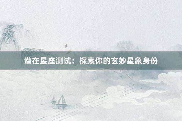 潜在星座测试：探索你的玄妙星象身份