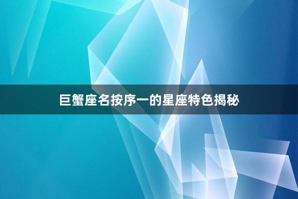 巨蟹座名按序一的星座特色揭秘