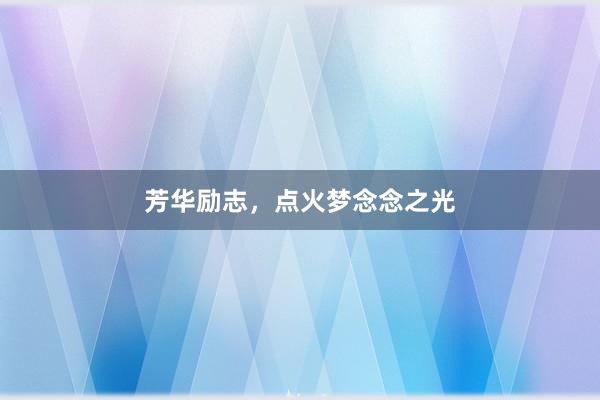 芳华励志，点火梦念念之光