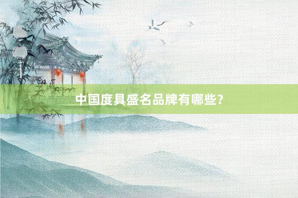 中国度具盛名品牌有哪些？