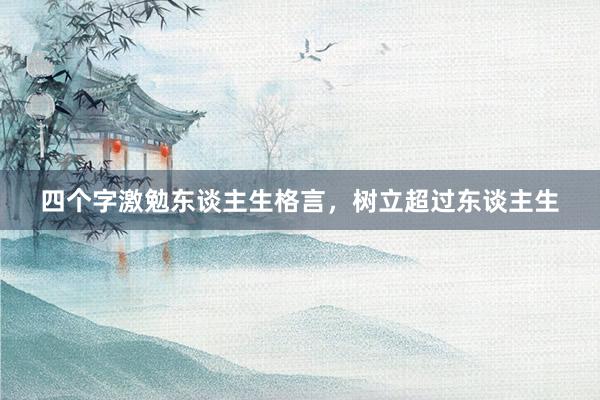 四个字激勉东谈主生格言，树立超过东谈主生