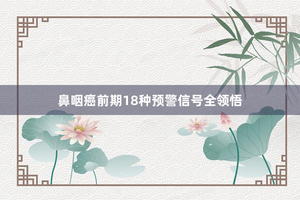 鼻咽癌前期18种预警信号全领悟