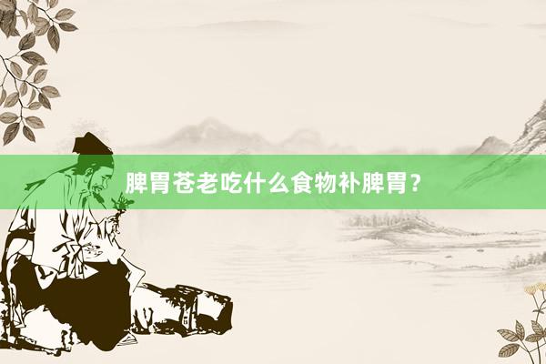 脾胃苍老吃什么食物补脾胃？