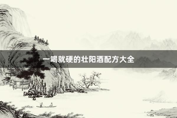 一喝就硬的壮阳酒配方大全