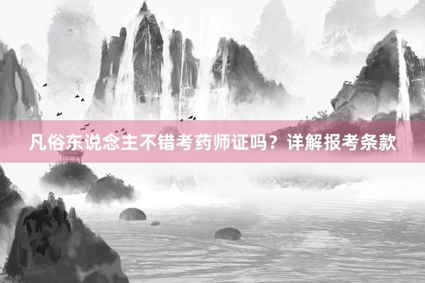 凡俗东说念主不错考药师证吗？详解报考条款