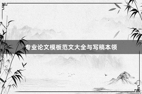 专业论文模板范文大全与写稿本领